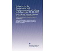 Dedication of the Chickamauga and Chattanooga national military park, September 18-20, 1895. Report of the Joint committee to represent the Congress at the dedication of the Chickamauga and Chattanooga national military park. 1