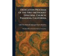 Dedication Program of the First Methodist Episcopal Church, Pasadena, California: December Fifth to Fourteenth, Nineteen Twenty-Four