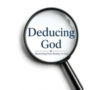 Deducing God: Reasoning from Reality to God
