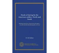 Deeds of daring by the American soldier, North and South: thrilling narratives of personal adventure ... on each side the line during the civil war