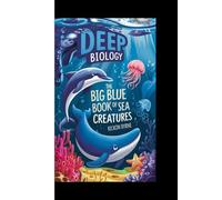 Deep Biology: The Big Blue Book Of Sea Creatures