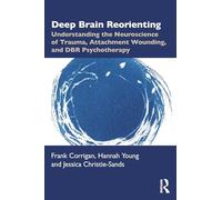 Deep Brain Reorienting: Understanding the Neuroscience of Trauma, Attachment Wounding, and DBR Psychotherapy