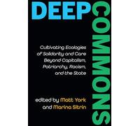 Deep Commons: Cultivating Ecologies of Solidarity and Care Beyond Capitalism, Patriarchy, Racism, and the State (SUNY series in Critical Political Science)