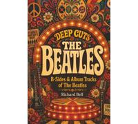 Deep Cuts, B-Sides & Album Tracks of The Beatles: An Unofficial Critical Guide (Deep Cuts, B-Sides & Hidden Tracks)