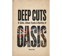 Deep Cuts: B-Sides, Album Tracks & Rarities of OASIS: An Unofficial Song-by-Song Companion (Deep Cuts, B-Sides & Hidden Tracks)