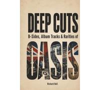 Deep Cuts: B-Sides, Album Tracks & Rarities of OASIS: An Unofficial Song-by-Song Companion (Deep Cuts, B-Sides & Hidden Tracks)