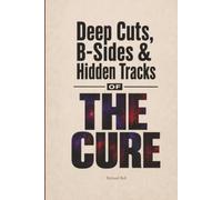 Deep Cuts, B-Sides & Hidden Tracks of The Cure: An Unofficial Critical Guide