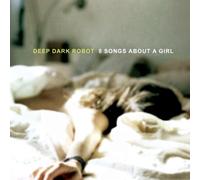 Deep Dark Robot - 8 Songs About a Girl