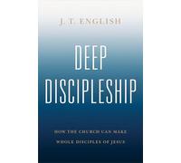 Deep Discipleship: How the Church Can Make Whole Disciples of Jesus