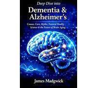 Deep Dive into Dementia & Alzheimer’s: Causes, Care, Myths, Natural Health, Science & the Future of Brain Aging