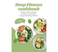 Deep Fitness Cookbook: Mindful, Science-Backed Recipes To Fuel Strength, Energy, And Lasting Wellness