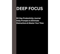 Deep Focus: 90-Day Productivity Journal - Daily Prompts to Eliminate Distractions, Increase Concentration & Achieve More in Less Time: Undated ADHD & ... Habit Tracking & Mental Clarity Exercises