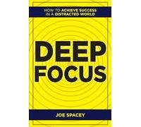Deep Focus : How to Achieve Success in a Distracted World