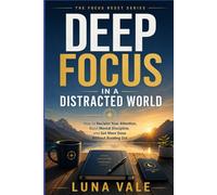 Deep Focus in a Distracted World: How to Reclaim Your Attention, Build Mental Discipline, and Get More Done Without Burning Out (The Focus Reset Series)