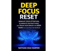 Deep focus Reset: Rebuild Your Attention, Eliminate Distractions, and Train Your Brain for Deep Work in a Distracted World