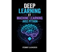 DEEP LEARNING ET MACHINE LEARNING AVEC PYTHON: Le Guide du Débutant pour PyTorch, Scikit-Learn, les Réseaux de Neurones et des Projets d'IA Concrets