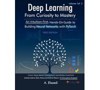 Deep Learning: From Curiosity To Mastery -Volume 1: An Intuition-First, Hands-On Guide to Building Neural Networks with PyTorch