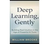 Deep Learning, Gently: Building Real Intuition in the Age of Powerful AI Tools