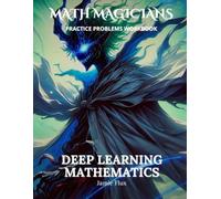 Deep Learning Mathematics Practice Problems Workbook: 500+ Deep Learning Mathematics Practice Problems with Full Step by Step Solutions (Math Magicians)