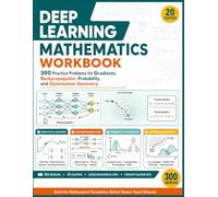 DEEP LEARNING MATHEMATICS WORKBOOK: 300 Practice Problems in Calculus, Gradients, Backpropagation, Probability, and Neural Network Optimization