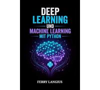 DEEP LEARNING UND MACHINE LEARNING MIT PYTHON: Der Wegweiser für Einsteiger zu PyTorch, Scikit-Learn, neuronalen Netzen und praxisnahen KI-Projekten