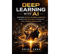DEEP LEARNING WITH AI: MASTERING NEUTRAL NETWORKS, GENERATIVE MODELS AND INTELLIGENT SYSTEMS FOR REAL WORLD INNOVATIONS