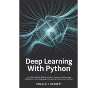 DEEP LEARNING WITH PYTHON: A Practical Guide to Building Intelligent Systems, Including Image Classification, Natural Language Processing, and Time Series Prediction (CoreCoder Series)