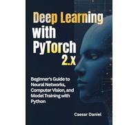 Deep Learning with PyTorch 2.x: Beginner's Guide to Neural Networks, Computer Vision, and Model Training with Python