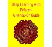 Deep Learning with PyTorch: A Hands-On Guide: A Step-By-Step Project-Driven Guide To Building Deep Learning Models With Pytorch