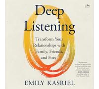 Deep Listening: Transform Your Relationships With Family, Friends and Foes