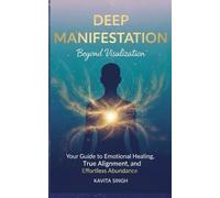 Deep Manifestation - Beyond Visualization: Your Guide to Emotional Healing, True Alignment, and Effortless Abundance