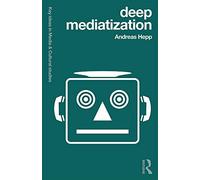 Deep Mediatization (Key Ideas in Media & Cultural Studies)