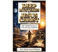 DEEP MYSTERIES OF JESUS CHRIST: The Untold Secrets of Life and Your Godhood