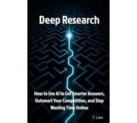 Deep Research: How to Use AI to Get Smarter Answers, Outsmart Your Competition, and Stop Wasting Time Online