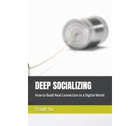 DEEP SOCIALIZING: How to Build Real Connection in a Digital World