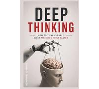 DEEP THINKING IN THE AGE OF AI: How to Think Clearly When Machines Think Faster