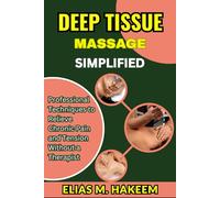 DEEP TISSUE MASSAGE SIMPLIFIED: Professional Techniques to Relieve Chronic Pain and Tension Without a Therapist