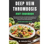 DEEP VEIN THROMBOSIS DIET COOKBOOK: Holistic Nutrient-Rich Meals, Anti-Inflammatory Guidance, and Meal Planning to Support Circulation, Improved Blood Flow, Recovery, and Vein Health Maintenance
