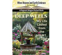 Deep Wells: My Life Ladled from the Heart of God (Pageant Wagon Pocket Book True Stories Series: When Heaven & Earth Embrace)