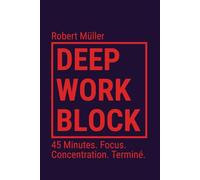 Deep Work Block: 45 Minutes. Focus. Concentration. Terminé. (Méthode : Comment entrer et faire du Deep Work)