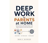 Deep Work for Parents at Home: How to Focus, Get More Done, and Stay Productive with Kids Around