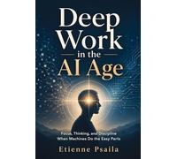 Deep Work in the AI Age: Focus, Thinking, and Discipline When Machines Do the Easy Parts