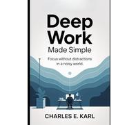 DEEP WORK MADE SIMPLE: Focus without Distractions in a Noisy World