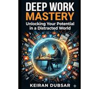 Deep Work Mastery: Unlocking Your Potential in a Distracted World