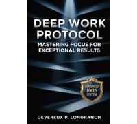 Deep Work Protocol: Mastering Focus for Exceptional Results (The Focus Reset Series)