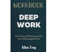Deep Work Workbook: The Science of Mastery and the Art of Meaningful Work