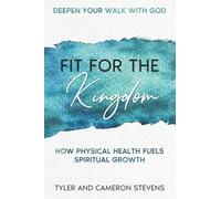 Deepen Your Walk With God Fit For The Kingdom: How Physical Health Fuels Spiritual Growth