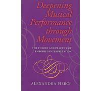 Deepening Musical Performance Through Movement: The Theory and Practice of Embodied Interpretation (Musical Meaning and Interpretation)