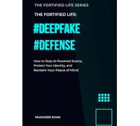 DEEPFAKE DEFENSE: How to Stop AI-Powered Scams, Protect Your Identity, and Reclaim Your Peace of Mind (The Fortified Life)