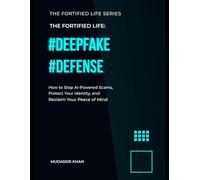 DEEPFAKE DEFENSE: How to Stop AI-Powered Scams, Protect Your Identity, and Reclaim Your Peace of Mind (The Fortified Life)